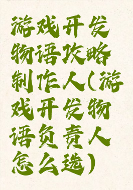 游戏开发物语攻略制作人(游戏开发物语负责人怎么选)
