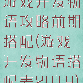 游戏开发物语攻略前期搭配(游戏开发物语搭配表2019)