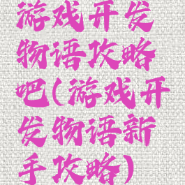 游戏开发物语攻略吧(游戏开发物语新手攻略)