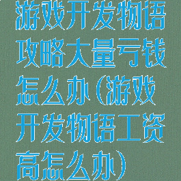 游戏开发物语攻略大量亏钱怎么办(游戏开发物语工资高怎么办)