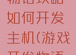 游戏开发物语攻略如何开发主机(游戏开发物语新手)