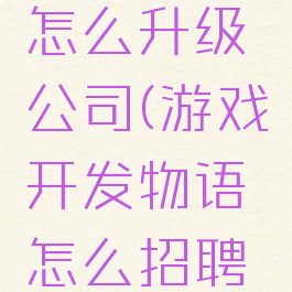 游戏开发物语攻略怎么升级公司(游戏开发物语怎么招聘到好点的员工?)