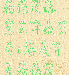 游戏开发物语攻略怎么升级公司(游戏开发物语攻略员工)