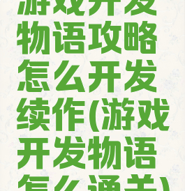游戏开发物语攻略怎么开发续作(游戏开发物语怎么通关)