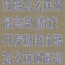 游戏开发物语攻略怎么获得最高奖(游戏开发物语攻略怎么获得最高奖金)
