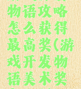 游戏开发物语攻略怎么获得最高奖(游戏开发物语美术奖怎么得)