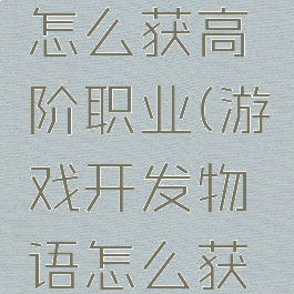 游戏开发物语攻略怎么获高阶职业(游戏开发物语怎么获得游戏类型?)