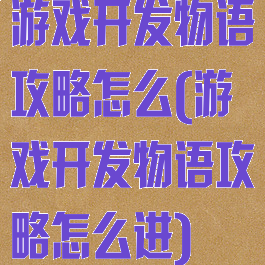 游戏开发物语攻略怎么(游戏开发物语攻略怎么进)