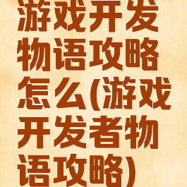 游戏开发物语攻略怎么(游戏开发者物语攻略)