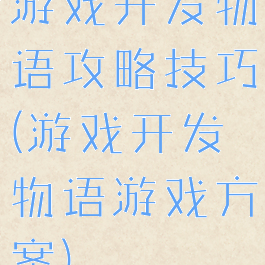 游戏开发物语攻略技巧(游戏开发物语游戏方案)