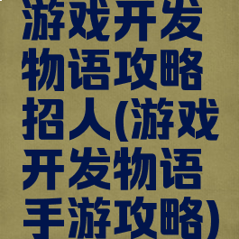 游戏开发物语攻略招人(游戏开发物语手游攻略)