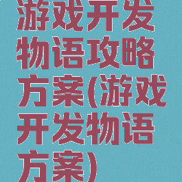 游戏开发物语攻略方案(游戏开发物语方案)