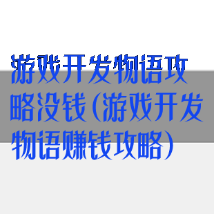 游戏开发物语攻略没钱(游戏开发物语赚钱攻略)
