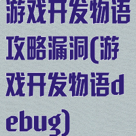 游戏开发物语攻略漏洞(游戏开发物语debug)