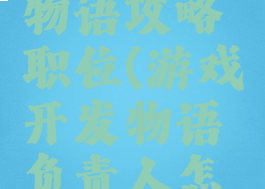 游戏开发物语攻略职位(游戏开发物语负责人怎么选)