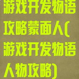 游戏开发物语攻略蒙面人(游戏开发物语人物攻略)