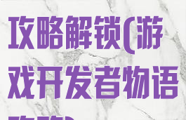 游戏开发物语攻略解锁(游戏开发者物语攻略)