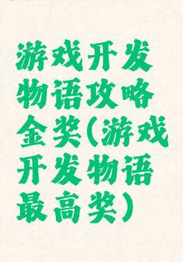 游戏开发物语攻略金奖(游戏开发物语最高奖)