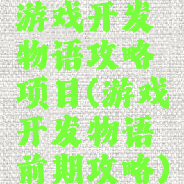 游戏开发物语攻略项目(游戏开发物语前期攻略)