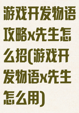 游戏开发物语攻略x先生怎么招(游戏开发物语x先生怎么用)