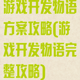 游戏开发物语方案攻略(游戏开发物语完整攻略)