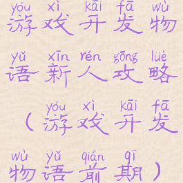 游戏开发物语新人攻略(游戏开发物语前期)
