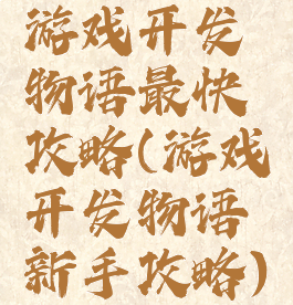 游戏开发物语最快攻略(游戏开发物语新手攻略)