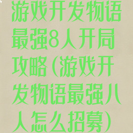 游戏开发物语最强8人开局攻略(游戏开发物语最强八人怎么招募)