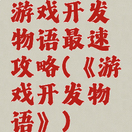 游戏开发物语最速攻略(《游戏开发物语》)