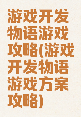 游戏开发物语游戏攻略(游戏开发物语游戏方案攻略)
