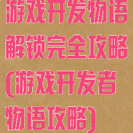 游戏开发物语解锁完全攻略(游戏开发者物语攻略)
