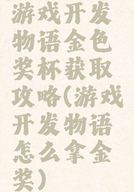 游戏开发物语金色奖杯获取攻略(游戏开发物语怎么拿金奖)