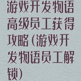 游戏开发物语高级员工获得攻略(游戏开发物语员工解锁)