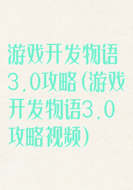 游戏开发物语3.0攻略(游戏开发物语3.0攻略视频)