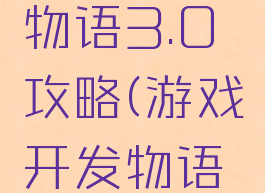 游戏开发物语3.0攻略(游戏开发物语完整攻略)