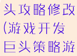 游戏开发巨头攻略修改(游戏开发巨头策略游戏怎么做)