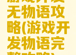 游戏开发无物语攻略(游戏开发物语完整攻略)