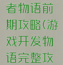 游戏开发者物语前期攻略(游戏开发物语完整攻略)