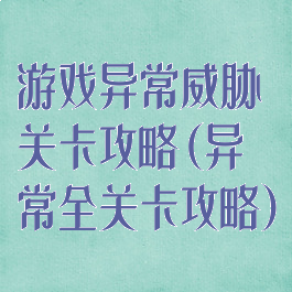 游戏异常威胁关卡攻略(异常全关卡攻略)