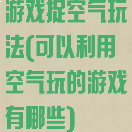 游戏捉空气玩法(可以利用空气玩的游戏有哪些)