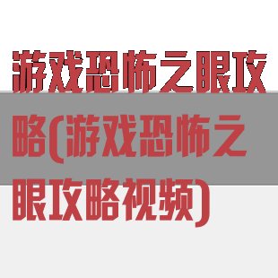 游戏恐怖之眼攻略(游戏恐怖之眼攻略视频)