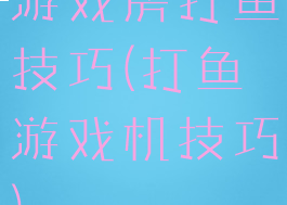 游戏房打鱼技巧(打鱼游戏机技巧)