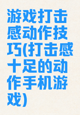 游戏打击感动作技巧(打击感十足的动作手机游戏)