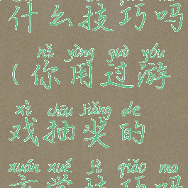 游戏抽奖有什么技巧吗(你用过游戏抽奖的玄学技巧吗?)