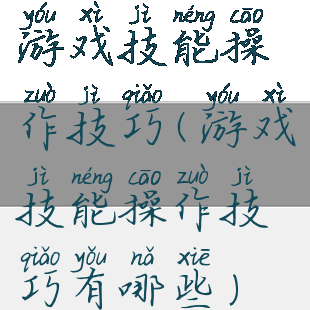 游戏技能操作技巧(游戏技能操作技巧有哪些)