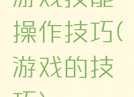 游戏技能操作技巧(游戏的技巧)
