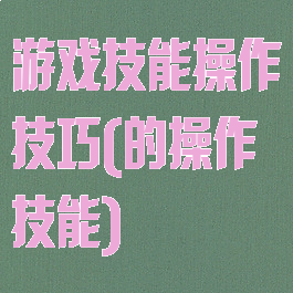 游戏技能操作技巧(的操作技能)