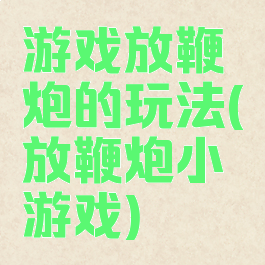 游戏放鞭炮的玩法(放鞭炮小游戏)