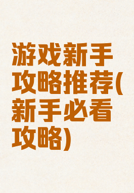 游戏新手攻略推荐(新手必看攻略)