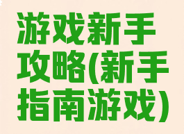 游戏新手攻略(新手指南游戏)